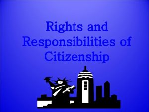 Rights and Responsibilities of Citizenship Rights and Responsibilities