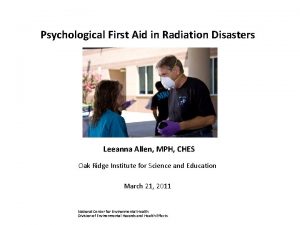 Psychological First Aid in Radiation Disasters Leeanna Allen