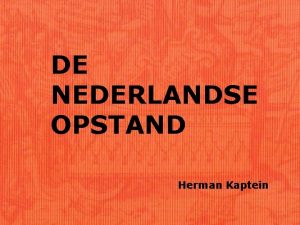 DE NEDERLANDSE OPSTAND Herman Kaptein tijdvak 5 Het