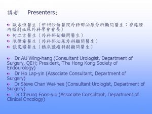 Presenters Dr AU Winghang Consultant Urologist Department of