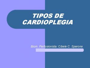 TIPOS DE CARDIOPLEGIA Biom Perfusionista Cibele C Sperone