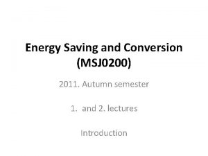 Energy Saving and Conversion MSJ 0200 2011 Autumn