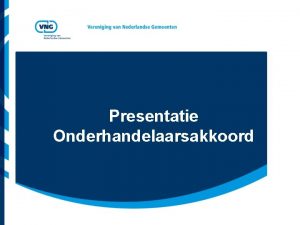 Presentatie Onderhandelaarsakkoord Vereniging van Nederlandse Gemeenten Hoofdlijnen Akkoord