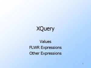 XQuery Values FLWR Expressions Other Expressions 1 XQuery