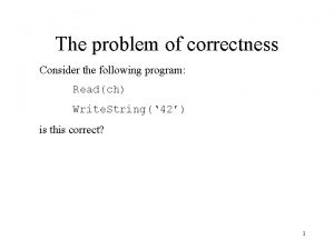 The problem of correctness Consider the following program The problem of correctness Consider the following program