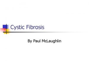 Cystic Fibrosis By Paul Mc Laughlin What is