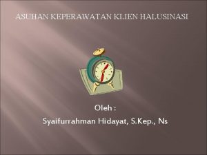 ASUHAN KEPERAWATAN KLIEN HALUSINASI Oleh Syaifurrahman Hidayat S