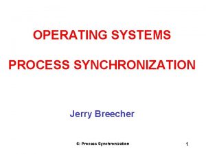OPERATING SYSTEMS PROCESS SYNCHRONIZATION Jerry Breecher 6 Process