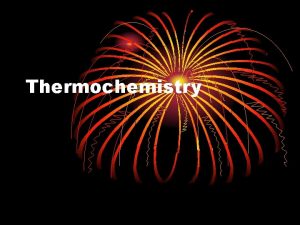 Thermochemistry Thermochemistry C 11 A Understand energy and