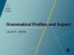 Grammatical Profiles and Aspect Laura A Janda Collaborators