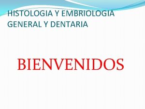 HISTOLOGIA Y EMBRIOLOGIA GENERAL Y DENTARIA BIENVENIDOS HISTOLOGIA