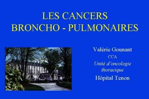 LES CANCERS BRONCHO PULMONAIRES Valrie Gounant CCA Unit