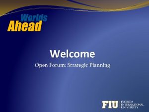 Welcome Open Forum Strategic Planning Forum Purpose and