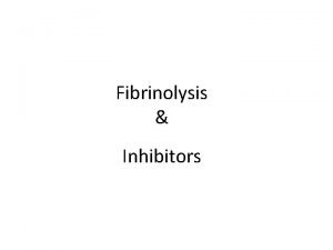 Fibrinolysis Inhibitors Fibrinolysis Fibrinolysis lysis of fibrin clot