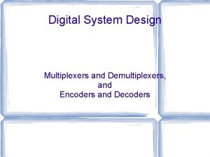 Digital System Design Multiplexers and Demultiplexers and Encoders