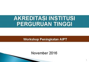 AKREDITASI INSTITUSI PERGURUAN TINGGI Workshop Peningkatan AIPT November