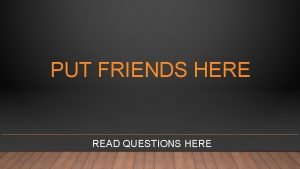 PUT FRIENDS HERE READ QUESTIONS HERE PUT FRIENDS