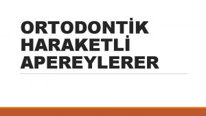 ORTODONTK HARAKETL APEREYLERER HAREKETL APERYLERN ENDKASYONLARI 1 Prepubertal