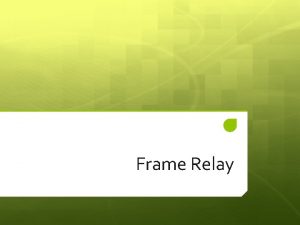 Frame Relay Outline Why do we need Frame