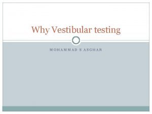 Why Vestibular testing MOHAMMAD S ASGHAR Primary role