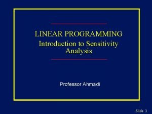 LINEAR PROGRAMMING Introduction to Sensitivity Analysis Professor Ahmadi