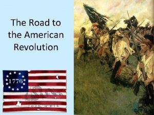The Road to the American Revolution The Road