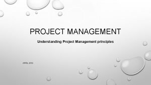 PROJECT MANAGEMENT Understanding Project Management principles APRIL 2018