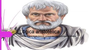 Lgica aristotlica Objetivo de aprendizaje Conocer comprender y