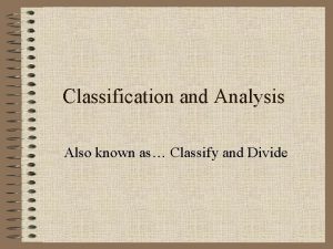 Classification and Analysis Also known as Classify and