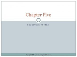 Chapter Five DIGESTIVE SYSTEM Copyright 2012 by Mosby