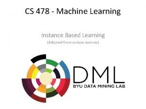 CS 478 Machine Learning Instance Based Learning Adapted