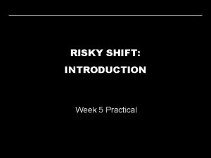 RISKY SHIFT INTRODUCTION Week 5 Practical RISKY SHIFT