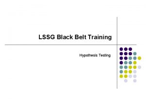 LSSG Black Belt Training Hypothesis Testing Introduction Always