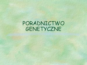 PORADNICTWO GENETYCZNE Cele poradnictwa Dostarczenie informacji i wsparcia