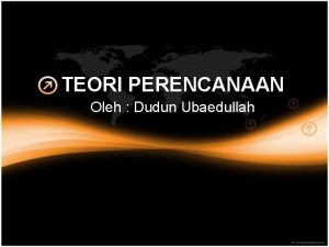 TEORI PERENCANAAN Oleh Dudun Ubaedullah Kriteria sebuah teori