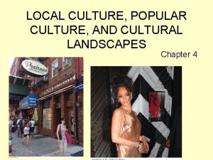 LOCAL CULTURE POPULAR CULTURE AND CULTURAL LANDSCAPES Chapter