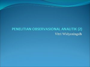 PENELITIAN OBSERVASIONAL ANALITIK 2 Vitri Widyaningsih Rancangan penelitian