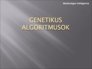 Mestersges Intelligencia GENETIKUS ALGORITMUSOK Genetikus algoritmusok Bevezets Az