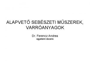 ALAPVET SEBSZETI MSZEREK VARRANYAGOK Dr Ferencz Andrea egyetemi
