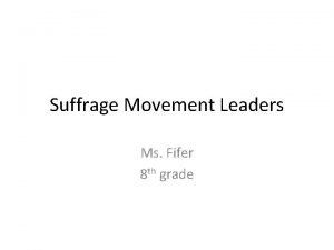 Suffrage Movement Leaders Ms Fifer 8 th grade