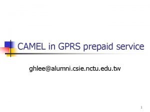 CAMEL in GPRS prepaid service ghleealumni csie nctu CAMEL in GPRS prepaid service ghleealumni csie nctu