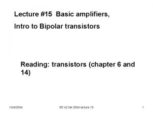 Lecture 15 Basic amplifiers Intro to Bipolar transistors