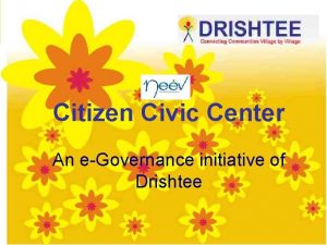 Citizen Civic Center An eGovernance initiative of Drishtee