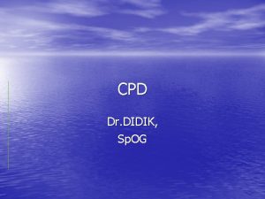 CPD Dr DIDIK Sp OG CEPALOPELVIC DISPROPORTION Ketidaksesuaian