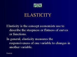 ELASTICITY Elasticity is the concept economists use to