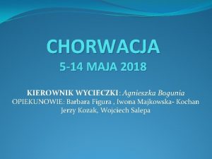 CHORWACJA 5 14 MAJA 2018 KIEROWNIK WYCIECZKI Agnieszka