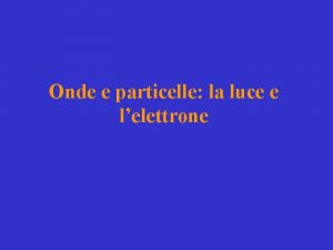 Onde e particelle la luce e lelettrone La