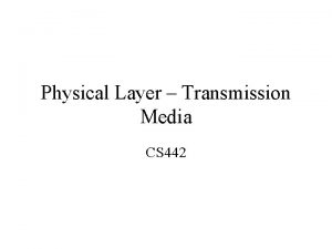 Physical Layer Transmission Media CS 442 Transmission Media