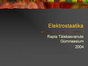 Elektrostaatika Rapla Tiskasvanute Gmnaasium 2004 Elektrostaatika n Elektrostaatika