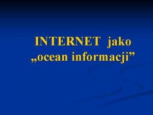 INTERNET jako ocean informacji Internet jak ocean jest
